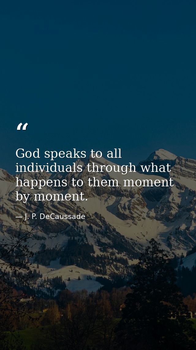 God speaks to all individuals through what happens to them moment by moment. — J. P. DeCaussade