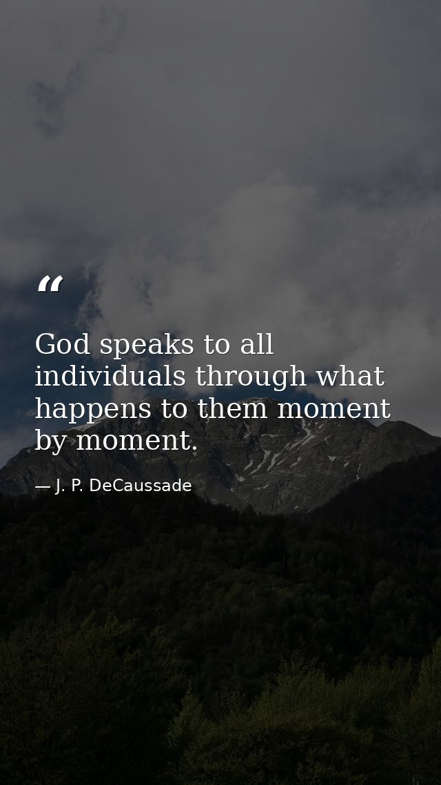 God speaks to all individuals through what happens to them moment by moment. — J. P. DeCaussade
