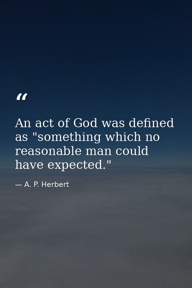An act of God was defined as "something which no reasonable man could have expected." — A. P. Herbert