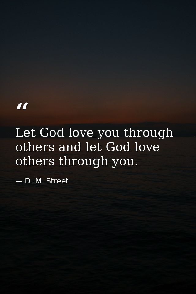 Let God love you through others and let God love others through you. — D. M. Street