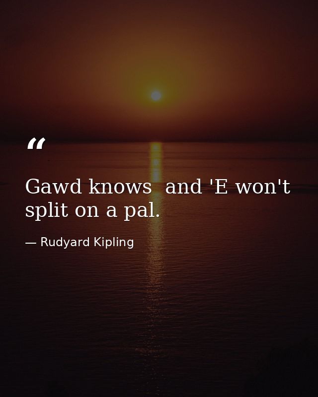 Gawd knows  and 'E won't split on a pal. — Rudyard Kipling