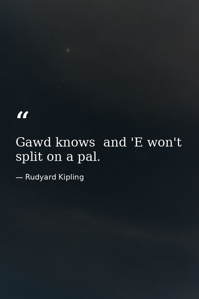 Gawd knows  and 'E won't split on a pal. — Rudyard Kipling