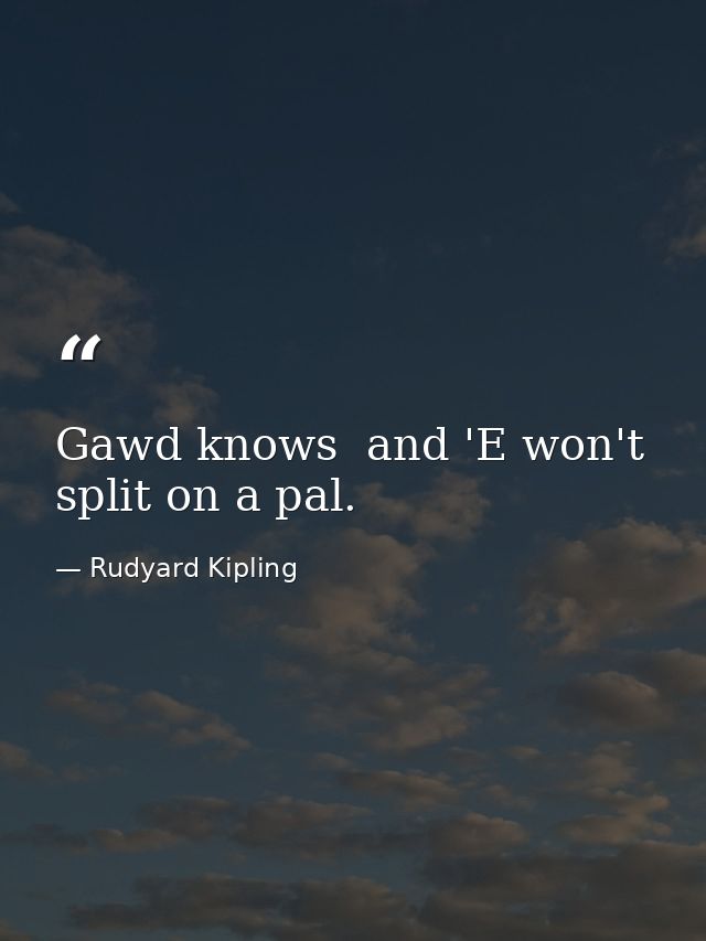 Gawd knows  and 'E won't split on a pal. — Rudyard Kipling