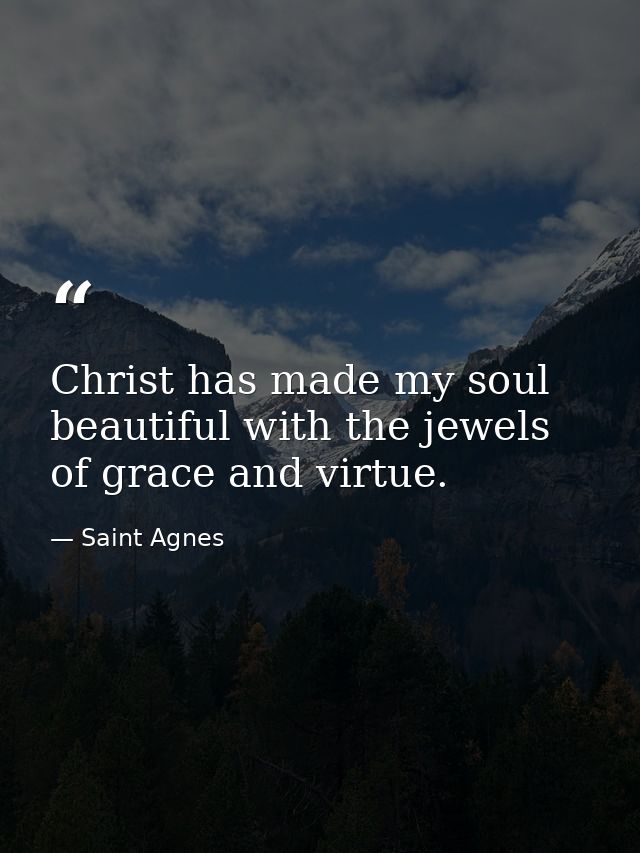 Christ has made my soul beautiful with the jewels of grace and virtue. — Saint Agnes