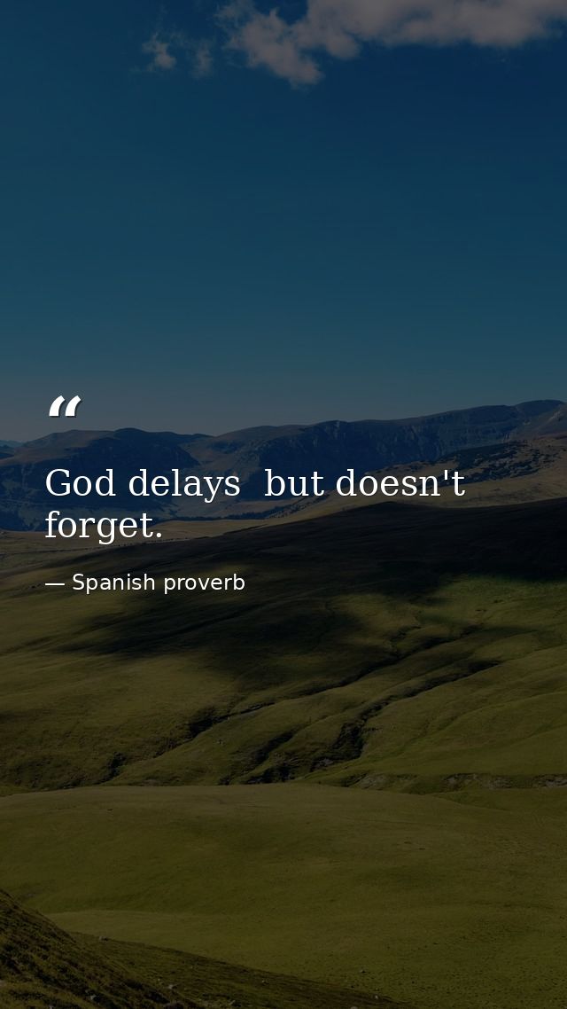 God delays  but doesn't forget. — Spanish proverb
