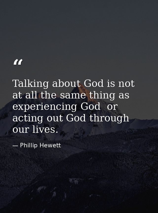 Talking about God is not at all the same thing as experiencing God  or acting out God through our lives. — Phillip Hewett