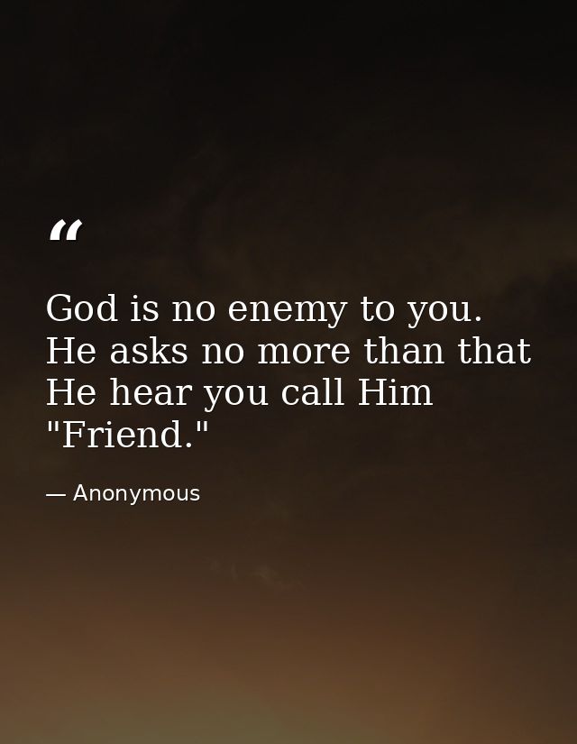 God is no enemy to you. He asks no more than that He hear you call Him "Friend." — Anonymous