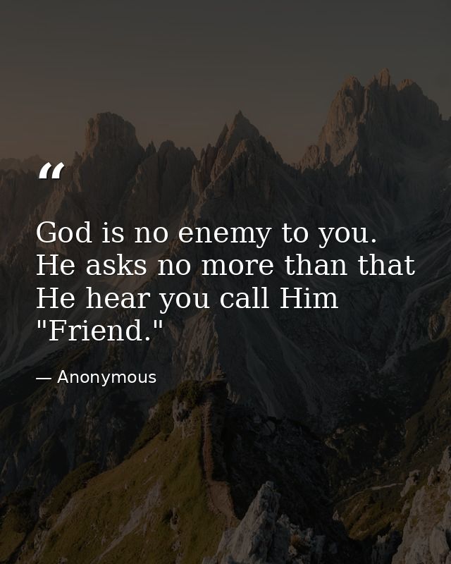 God is no enemy to you. He asks no more than that He hear you call Him "Friend." — Anonymous