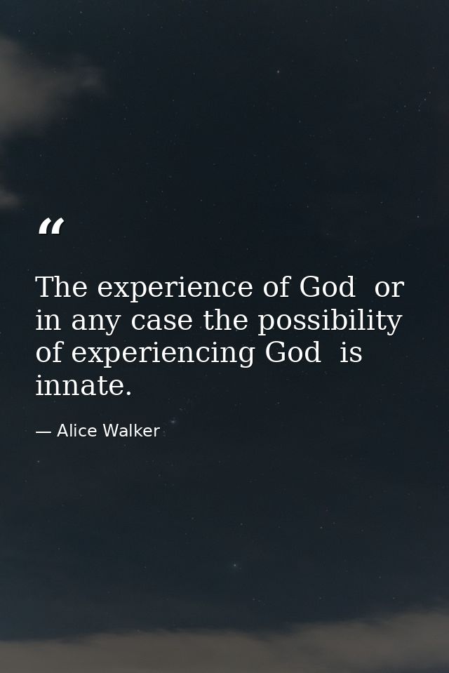 The experience of God  or in any case the possibility of experiencing God  is innate. — Alice Walker