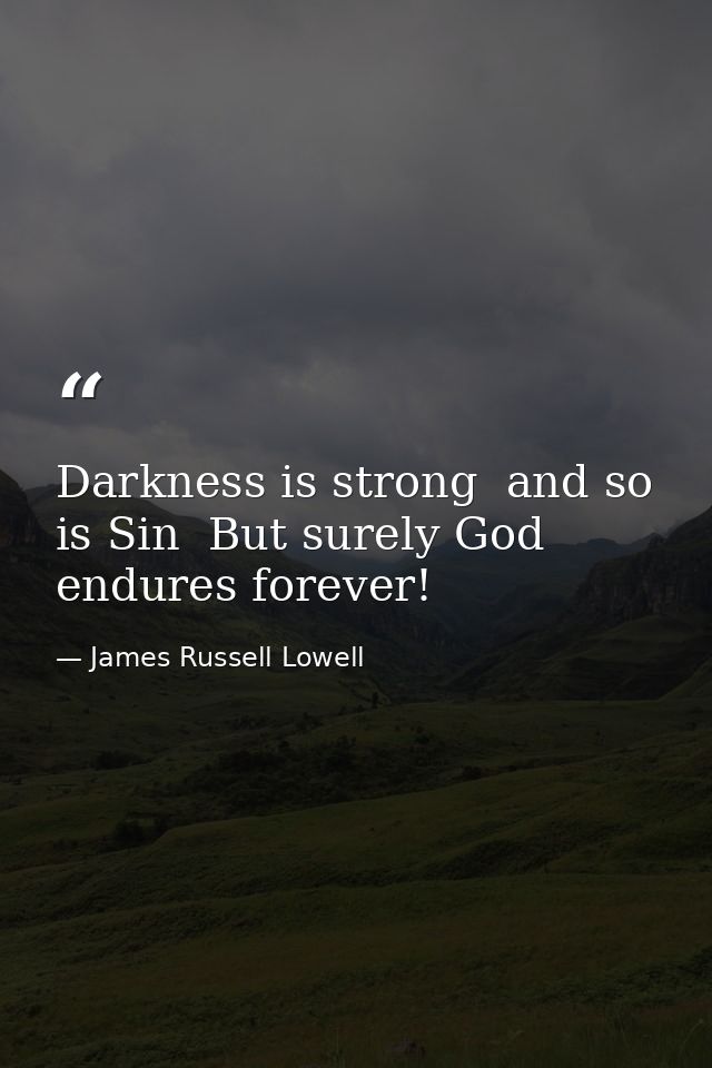 Darkness is strong  and so is Sin  But surely God endures forever! — James Russell Lowell