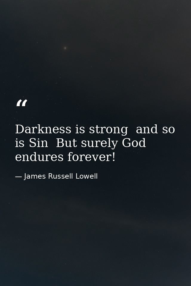 Darkness is strong  and so is Sin  But surely God endures forever! — James Russell Lowell
