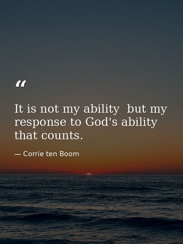 It is not my ability  but my response to God's ability  that counts. — Corrie ten Boom