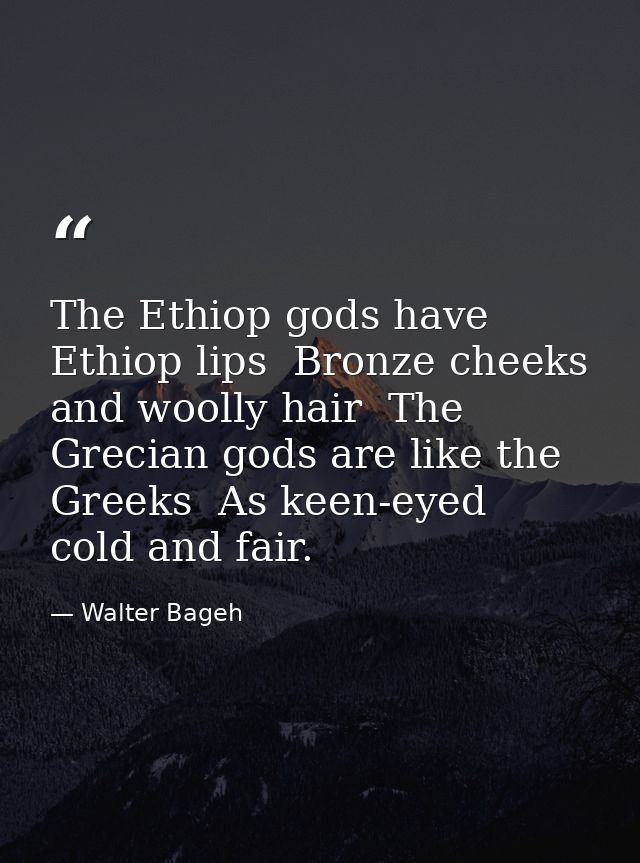 The Ethiop gods have Ethiop lips  Bronze cheeks  and woolly hair  The Grecian gods are like the Greeks  As keen-eyed  co — Walter Bageh