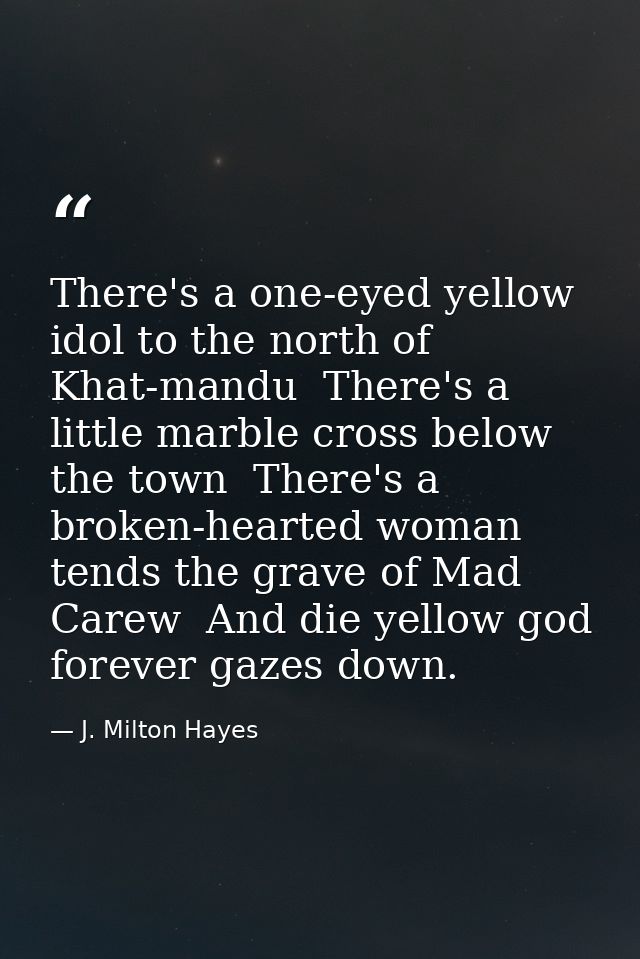 There's a one-eyed yellow idol to the north of Khat-mandu  There's a little marble cross below the town  There's a broke — J. Milton Hayes