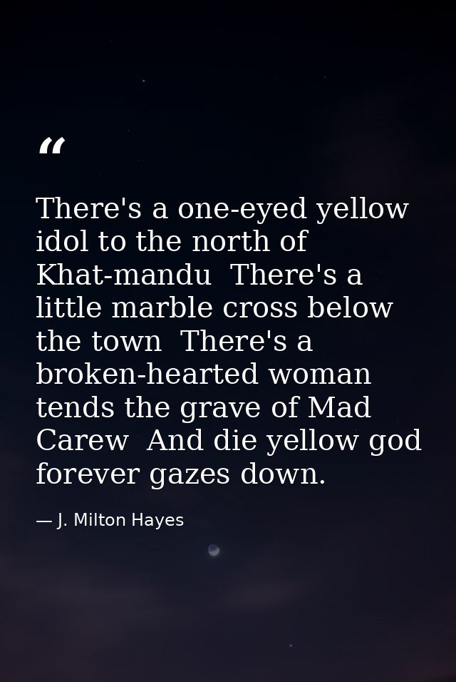 There's a one-eyed yellow idol to the north of Khat-mandu  There's a little marble cross below the town  There's a broke — J. Milton Hayes