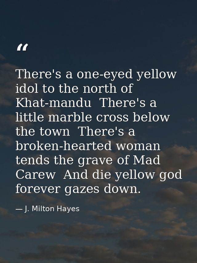 There's a one-eyed yellow idol to the north of Khat-mandu  There's a little marble cross below the town  There's a broke — J. Milton Hayes