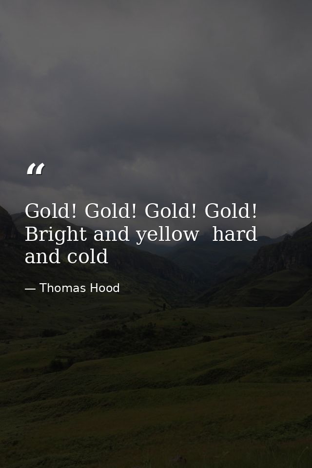 Gold! Gold! Gold! Gold! Bright and yellow  hard and cold — Thomas Hood