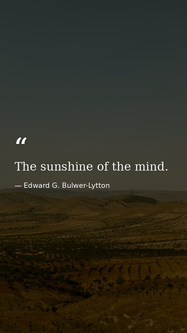 The sunshine of the mind. — Edward G. Bulwer-Lytton