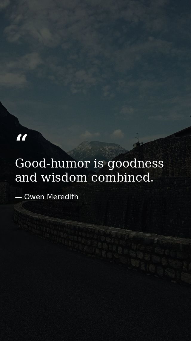 Good-humor is goodness and wisdom combined. — Owen Meredith