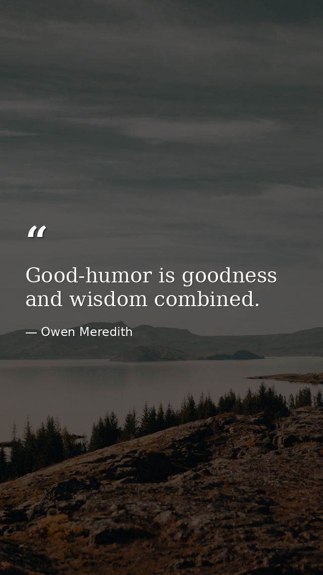 Good-humor is goodness and wisdom combined. — Owen Meredith