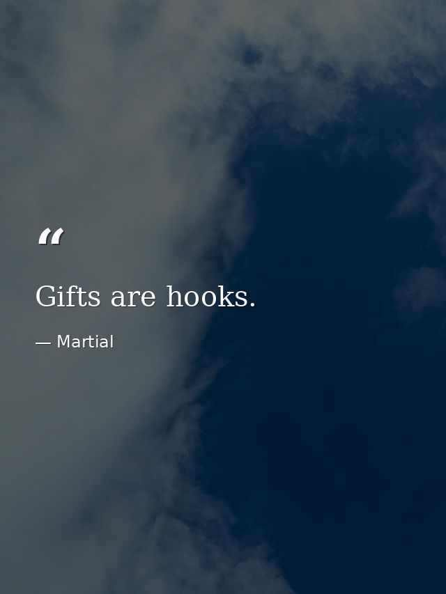 Gifts are hooks. — Martial