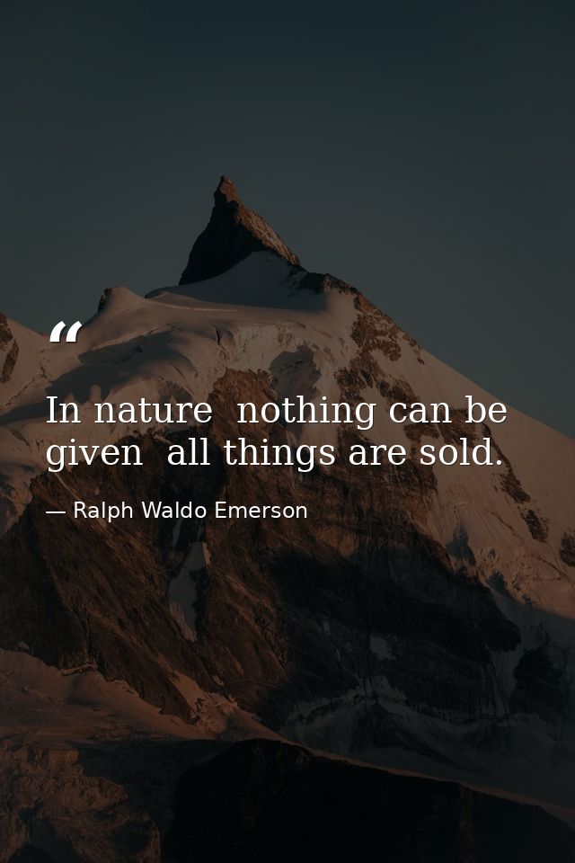 In nature  nothing can be given  all things are sold. — Ralph Waldo Emerson