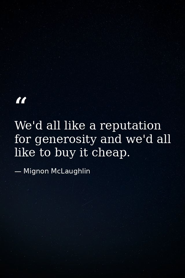 We'd all like a reputation for generosity and we'd all like to buy it cheap. — Mignon McLaughlin