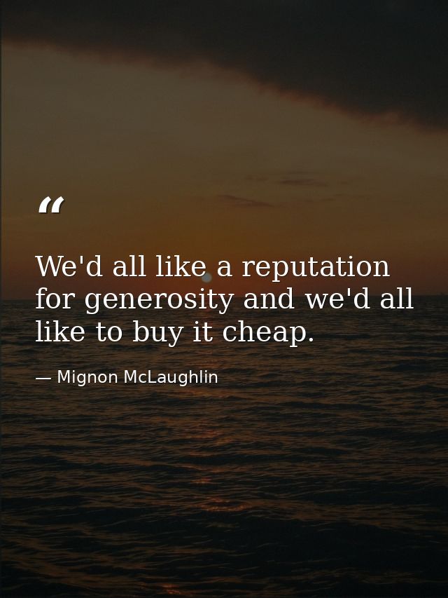 We'd all like a reputation for generosity and we'd all like to buy it cheap. — Mignon McLaughlin