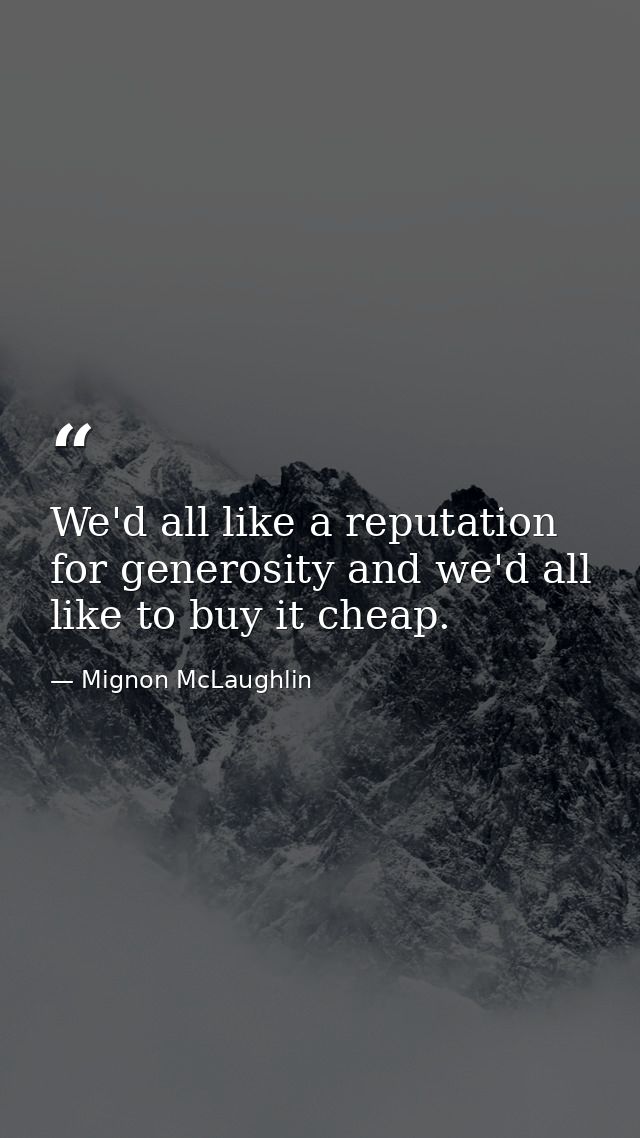 We'd all like a reputation for generosity and we'd all like to buy it cheap. — Mignon McLaughlin