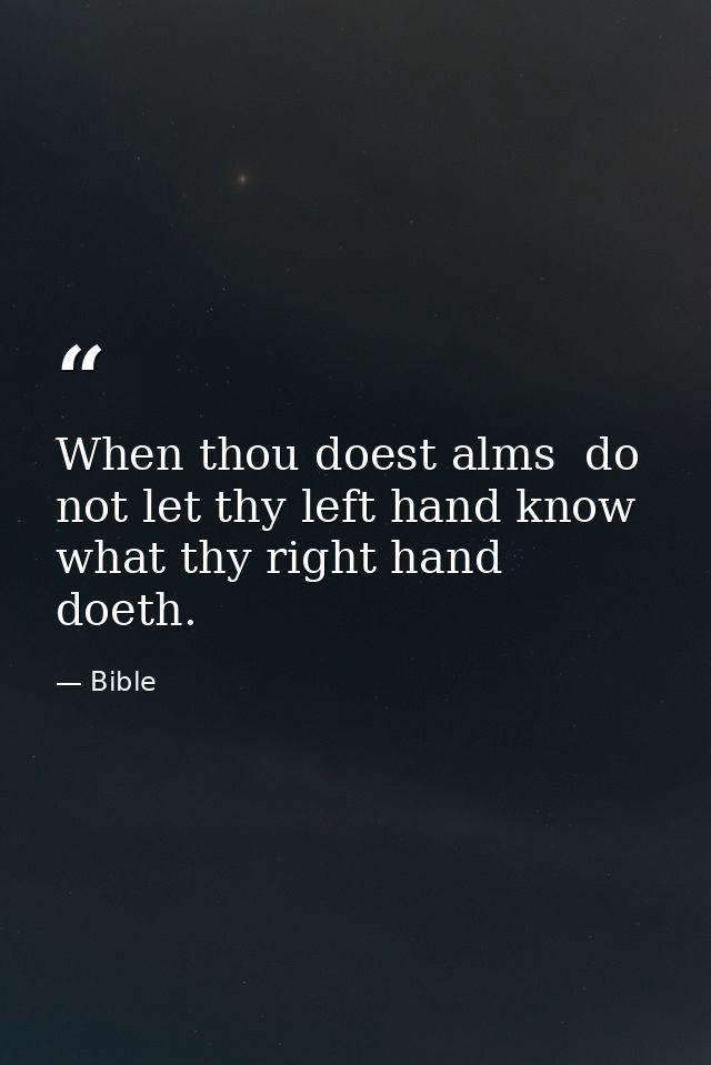 When thou doest alms  do not let thy left hand know what thy right hand doeth. — Bible
