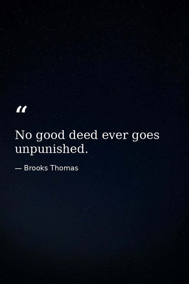 No good deed ever goes unpunished. — Brooks Thomas