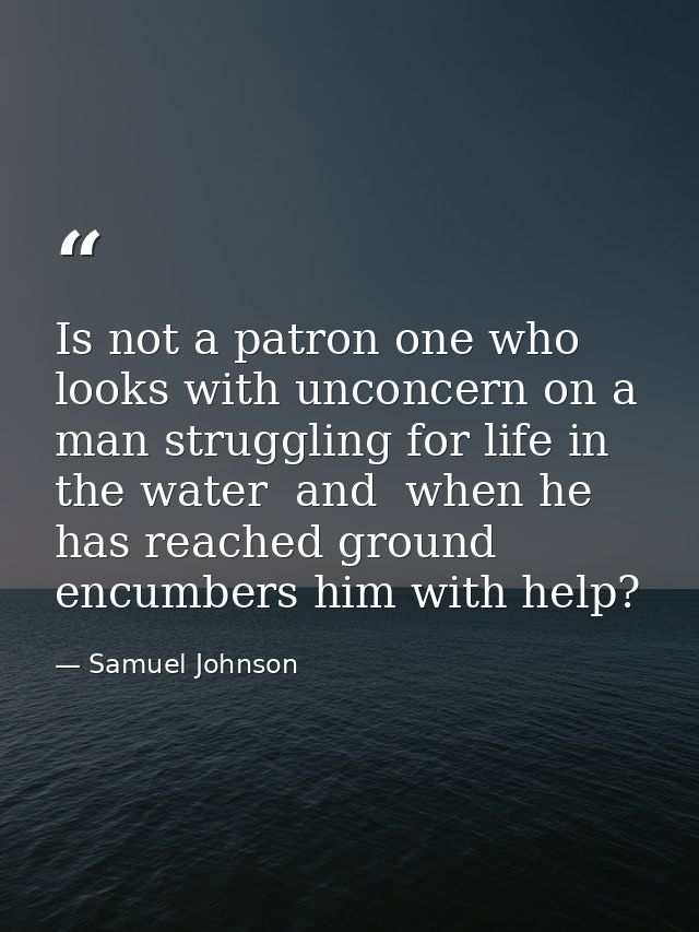 Is not a patron one who looks with unconcern on a man struggling for life in the water  and  when he has reached ground  — Samuel Johnson