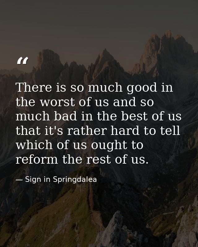 There is so much good in the worst of us and so much bad in the best of us  that it's rather hard to tell which of us ou — Sign in Springdalea