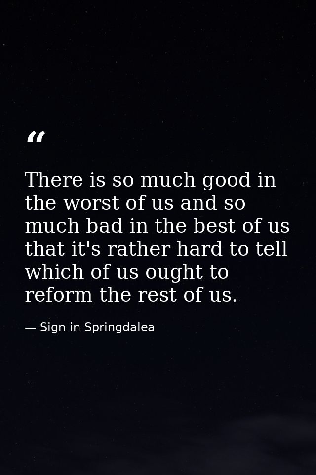 There is so much good in the worst of us and so much bad in the best of us  that it's rather hard to tell which of us ou — Sign in Springdalea
