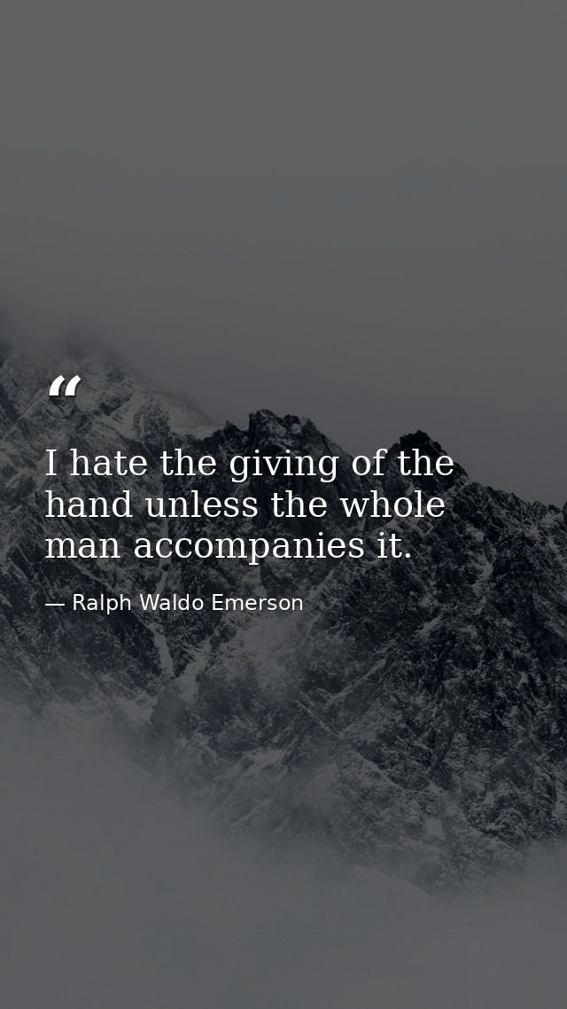 I hate the giving of the hand unless the whole man accompanies it. — Ralph Waldo Emerson