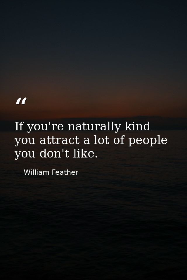If you're naturally kind  you attract a lot of people you don't like. — William Feather