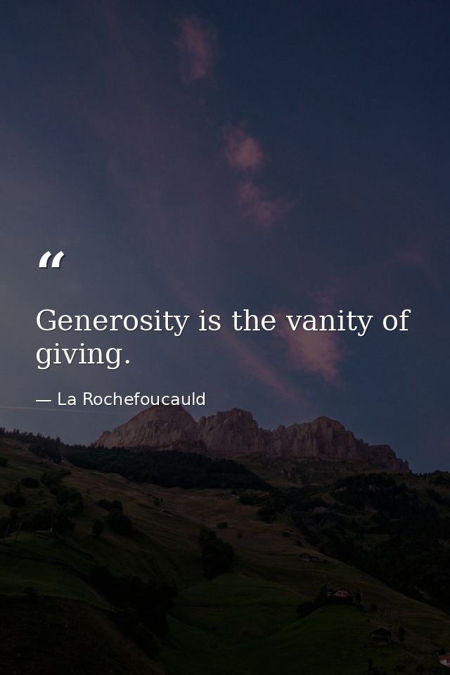 Generosity is the vanity of giving. — La Rochefoucauld