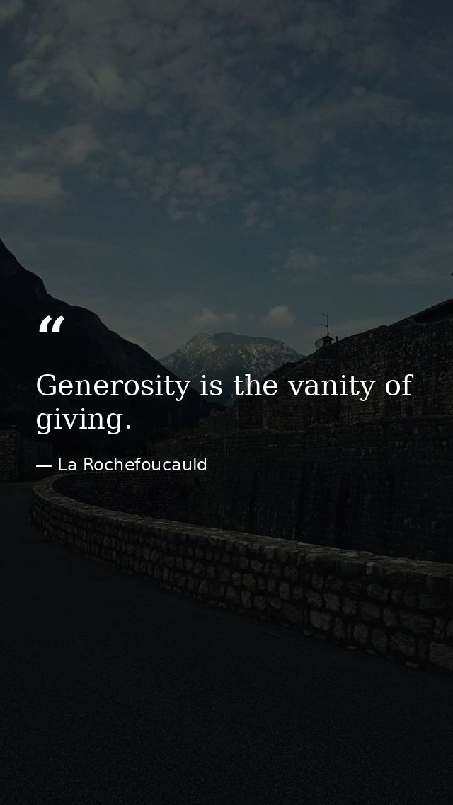 Generosity is the vanity of giving. — La Rochefoucauld