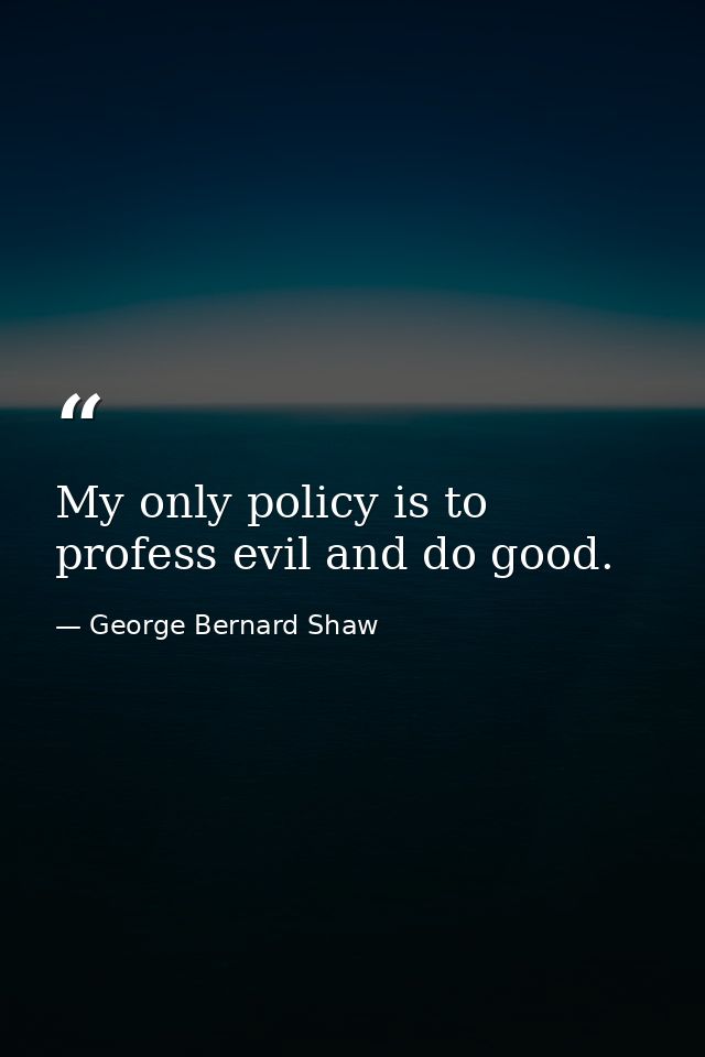 My only policy is to profess evil and do good. — George Bernard Shaw