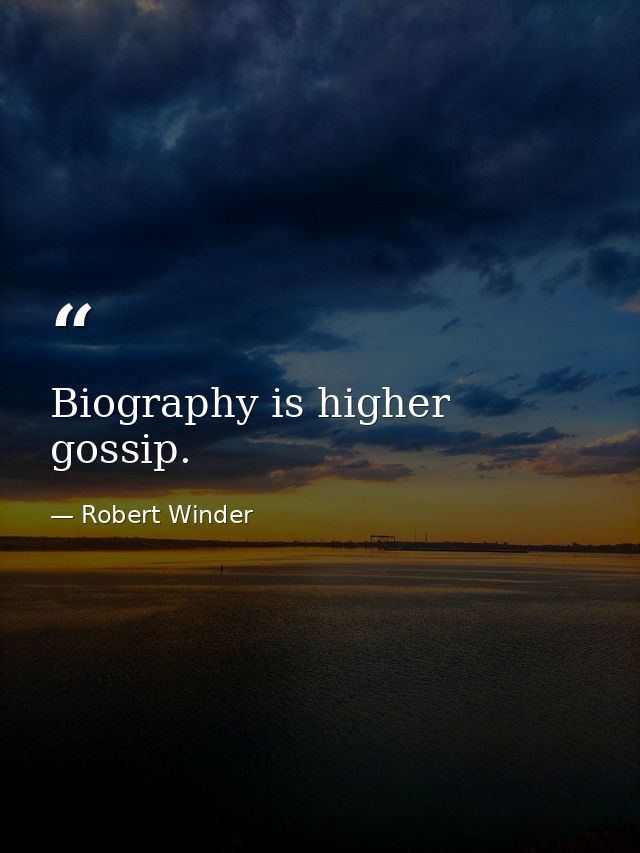 Biography is higher gossip. — Robert Winder