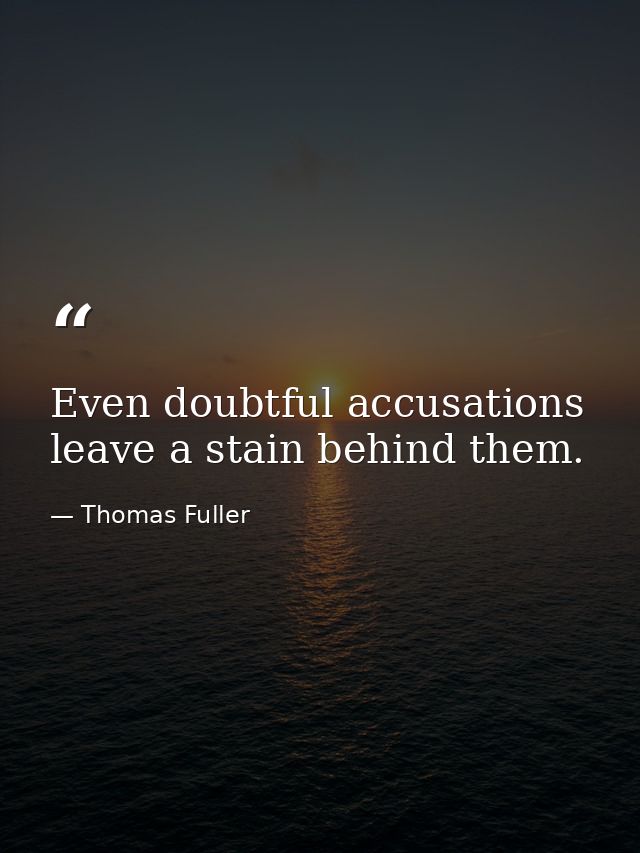 Even doubtful accusations leave a stain behind them. — Thomas Fuller
