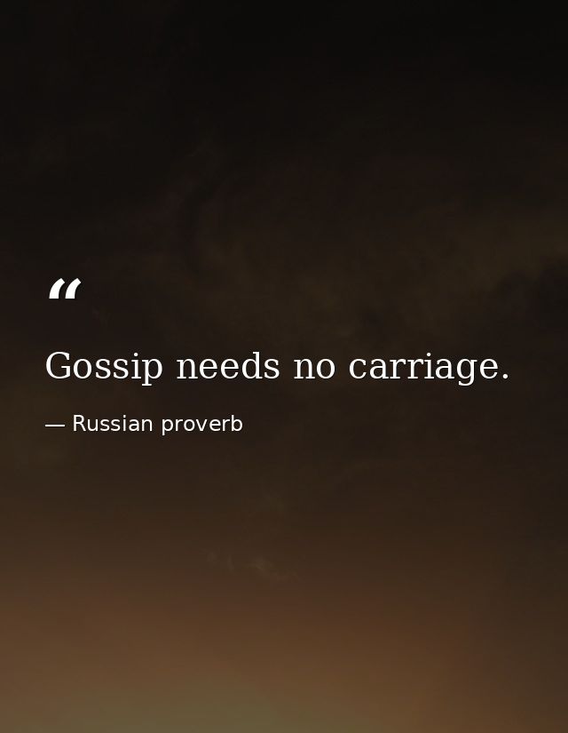 Gossip needs no carriage. — Russian proverb