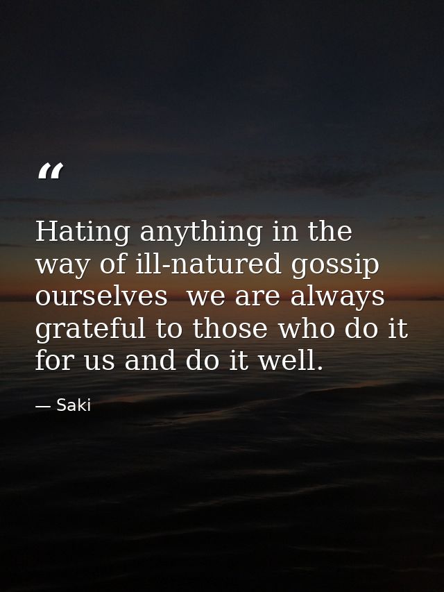Hating anything in the way of ill-natured gossip ourselves  we are always grateful to those who do it for us and do it w — Saki