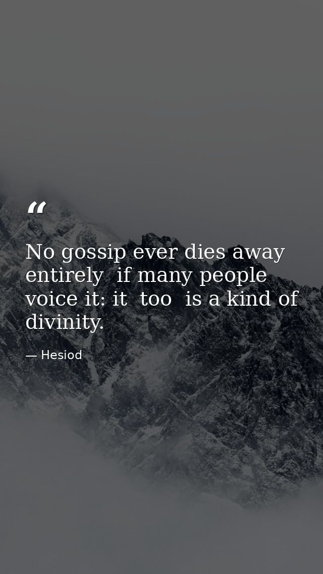 No gossip ever dies away entirely  if many people voice it: it  too  is a kind of divinity. — Hesiod