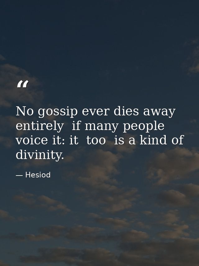 No gossip ever dies away entirely  if many people voice it: it  too  is a kind of divinity. — Hesiod
