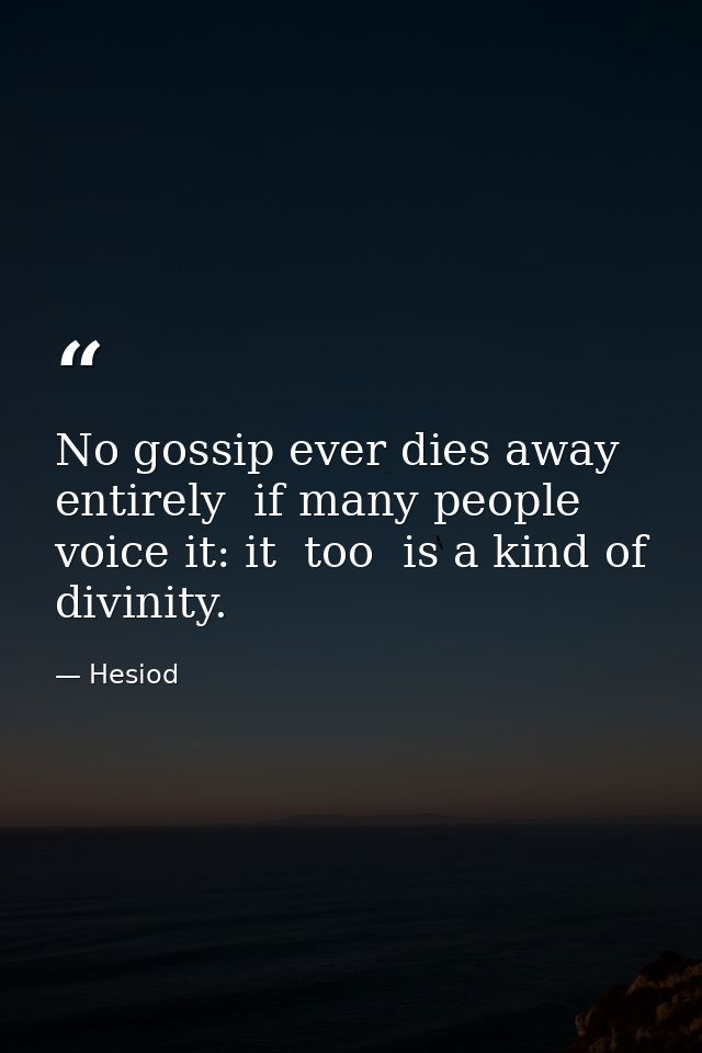 No gossip ever dies away entirely  if many people voice it: it  too  is a kind of divinity. — Hesiod
