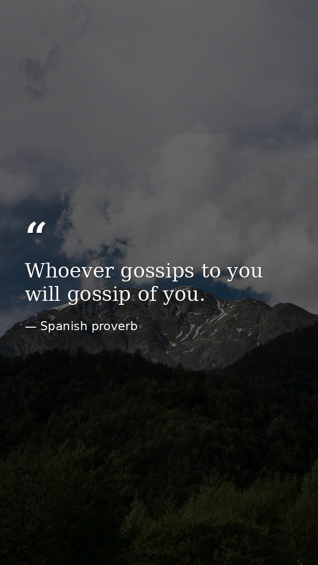 Whoever gossips to you will gossip of you. — Spanish proverb