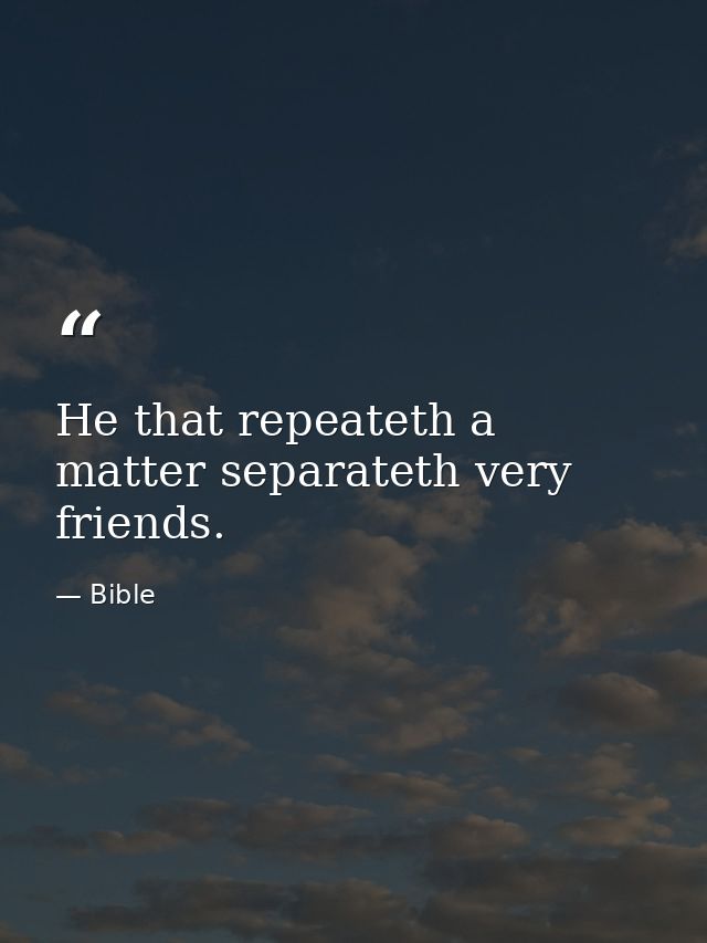 He that repeateth a matter separateth very friends. — Bible