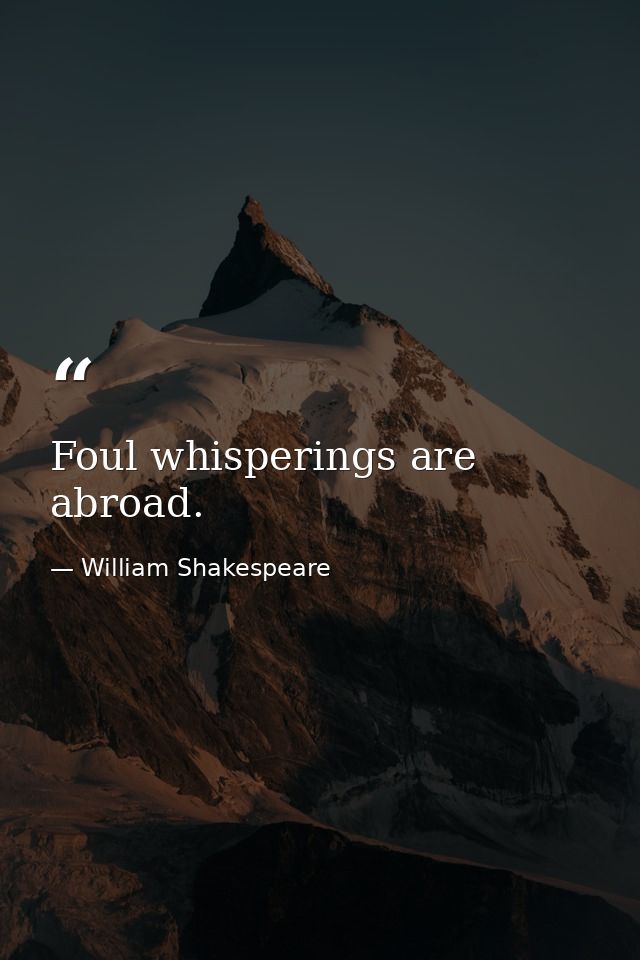 Foul whisperings are abroad. — William Shakespeare