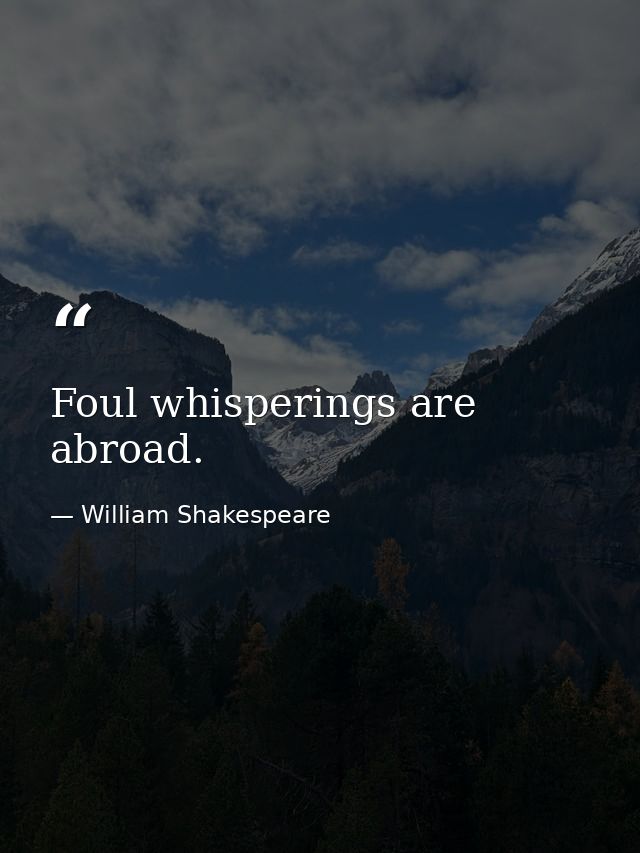 Foul whisperings are abroad. — William Shakespeare